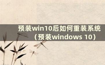 预装win10后如何重装系统（预装windows 10）